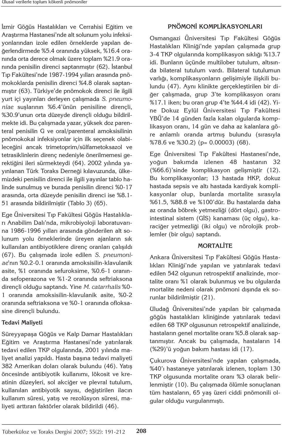 İstanbul Tıp Fakültesi nde 1987-1994 yılları arasında pnömokoklarda penisilin direnci %4.8 olarak saptanmıştır (63). Türkiye de pnömokok direnci ile ilgili yurt içi yayınları derleyen çalışmada S.