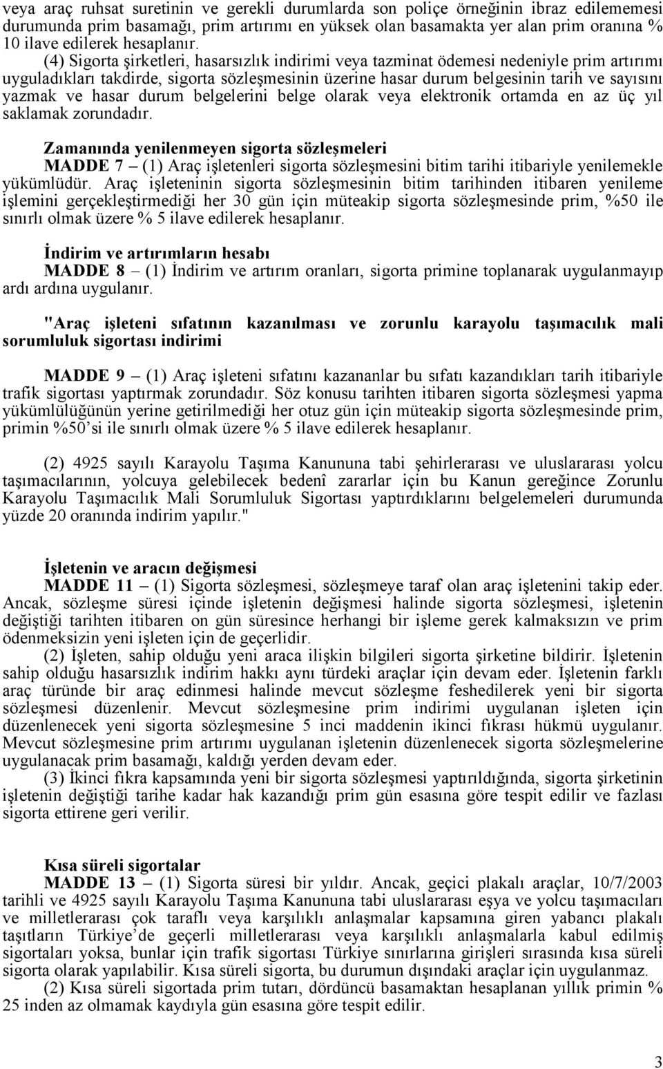 (4) Sigorta şirketleri, hasarsızlık indirimi veya tazminat ödemesi nedeniyle prim artırımı uyguladıkları takdirde, sigorta sözleşmesinin üzerine hasar durum belgesinin tarih ve sayısını yazmak ve