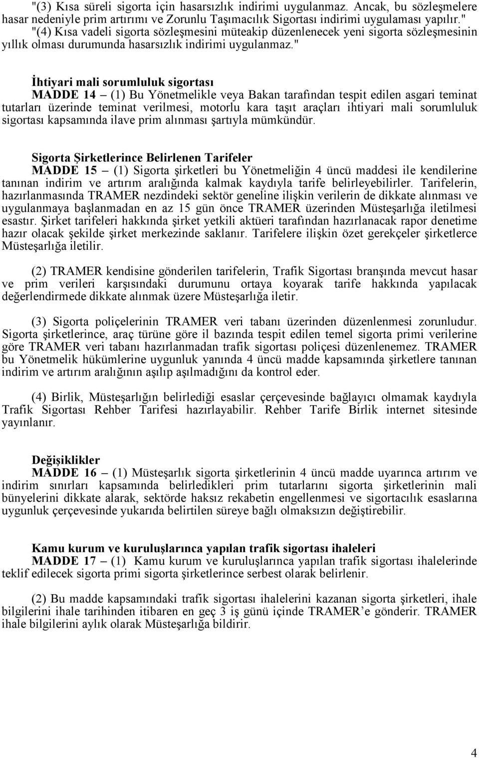 " İhtiyari mali sorumluluk sigortası MADDE 14 (1) Bu Yönetmelikle veya Bakan tarafından tespit edilen asgari teminat tutarları üzerinde teminat verilmesi, motorlu kara taşıt araçları ihtiyari mali