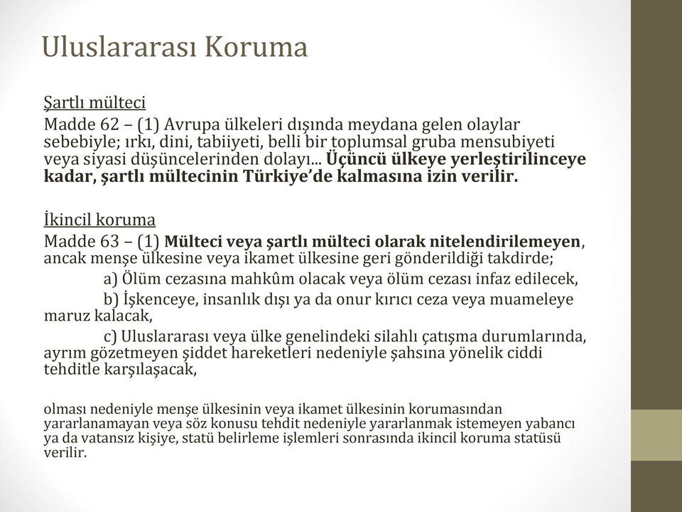 İkincil koruma Madde 63 (1) Mülteci veya şartlı mülteci olarak nitelendirilemeyen, ancak menşe ülkesine veya ikamet ülkesine geri gönderildiği takdirde; a) Ölüm cezasına mahkûm olacak veya ölüm