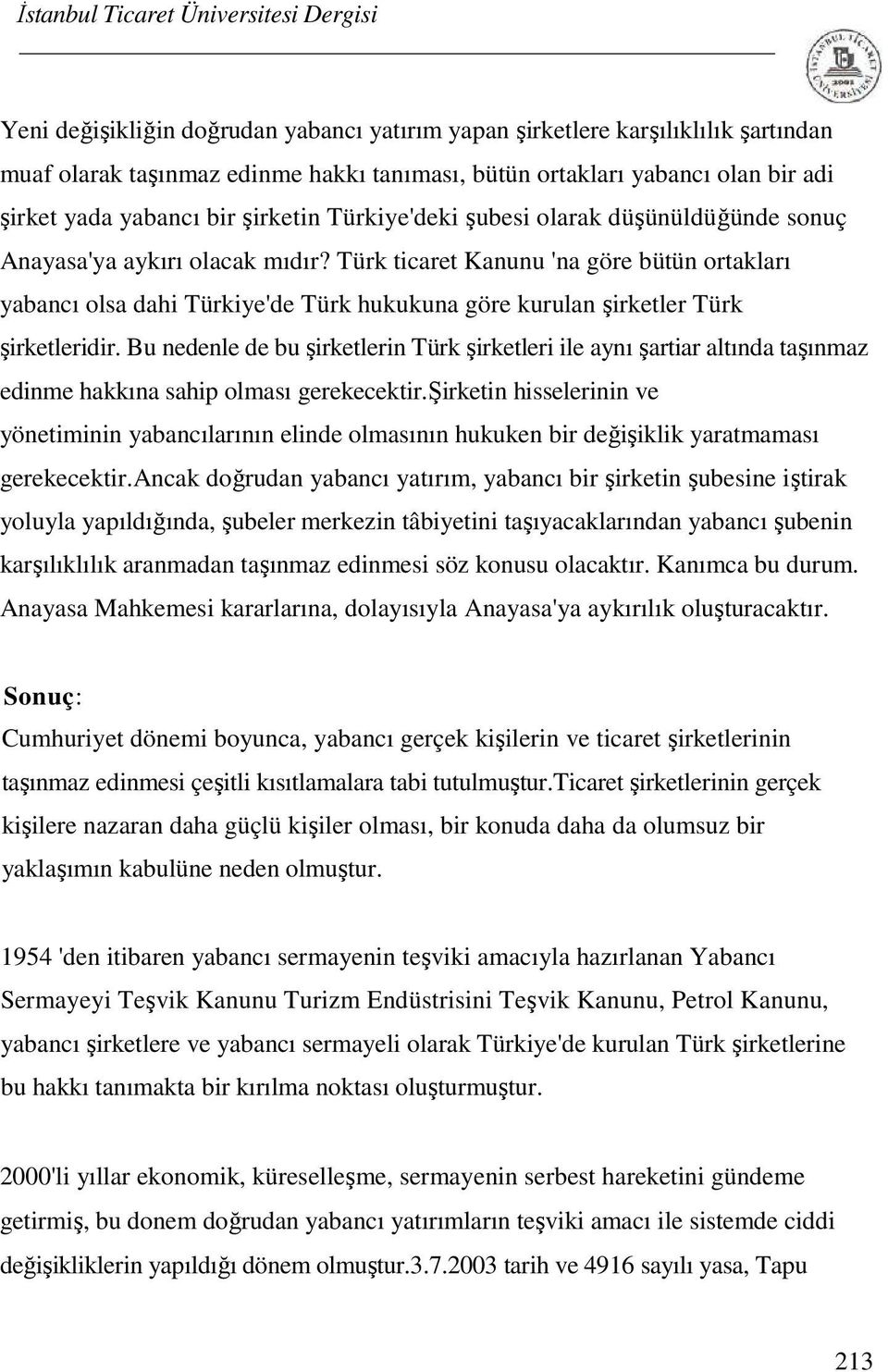 Türk ticaret Kanunu 'na göre bütün ortakları yabancı olsa dahi Türkiye'de Türk hukukuna göre kurulan şirketler Türk şirketleridir.