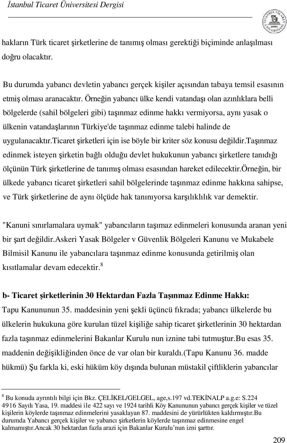 Örneğin yabancı ülke kendi vatandaşı olan azınlıklara belli bölgelerde (sahil bölgeleri gibi) taşınmaz edinme hakkı vermiyorsa, aynı yasak o ülkenin vatandaşlarının Türkiye'de taşınmaz edinme talebi