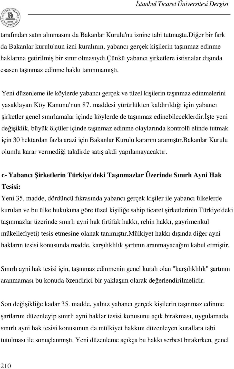 çünkü yabancı şirketlere istisnalar dışında esasen taşınmaz edinme hakkı tanınmamıştı. Yeni düzenleme ile köylerde yabancı gerçek ve tüzel kişilerin taşınmaz edinmelerini yasaklayan Köy Kanunu'nun 87.