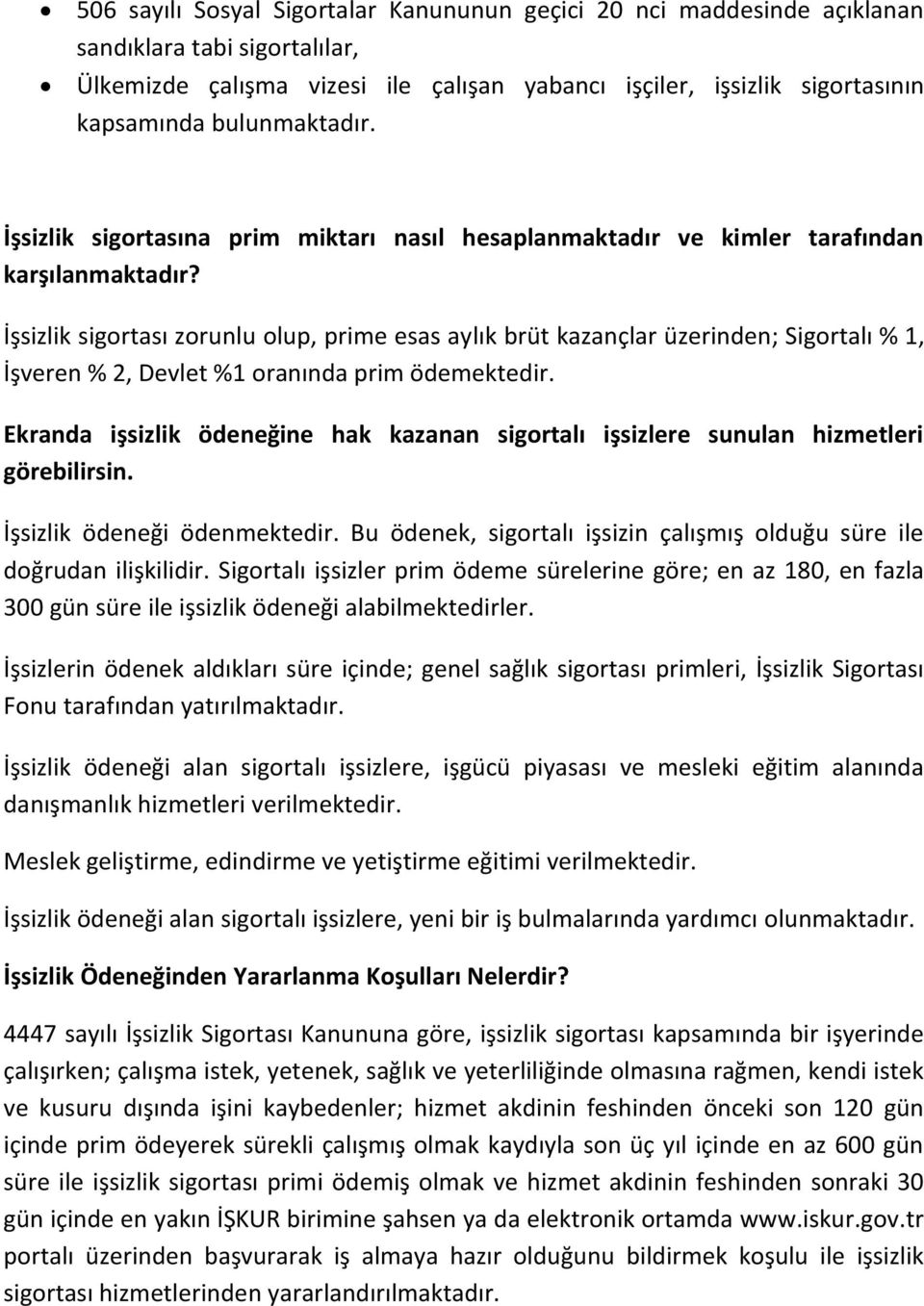 İşsizlik sigortası zorunlu olup, prime esas aylık brüt kazançlar üzerinden; Sigortalı % 1, İşveren % 2, Devlet %1 oranında prim ödemektedir.