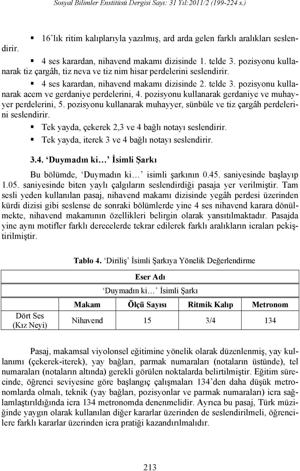 pozisyonu kullanarak gerdaniye ve muhayyer perdelerini, 5. pozisyonu kullanarak muhayyer, sünbüle ve tiz çargâh perdelerini seslendirir. Tek yayda, çekerek 2,3 ve 4 bağlı notayı seslendirir.