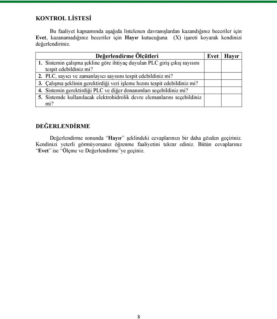 PLC, sayıcı ve zamanlayıcı sayısını tespit edebildiniz mi? 3. Çalışma şeklinin gerektirdiği veri işleme hızını tespit edebildiniz mi? 4. Sistemin gerektirdiği PLC ve diğer donanımları seçebildiniz mi?