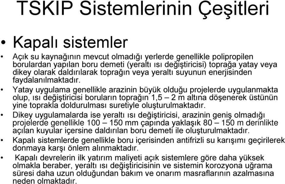 Yatay uygulama genellikle arazinin büyük olduğu projelerde uygulanmakta olup, ısı değiştiricisi boruların toprağın 1,5 2 m altına döşenerek üstünün yine toprakla doldurulması suretiyle