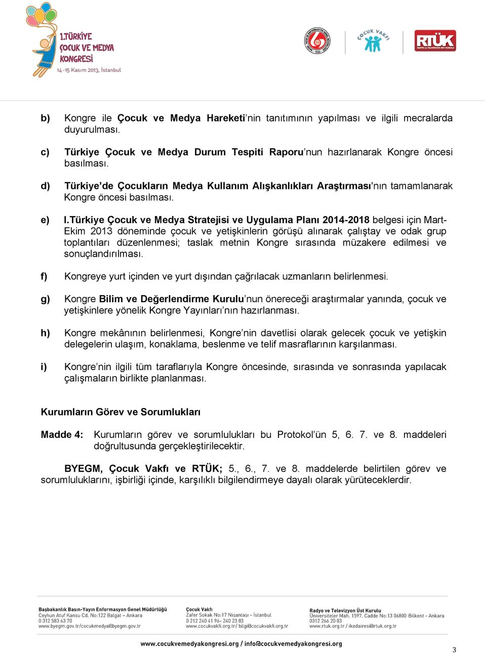 Türkiye Çocuk ve Medya Stratejisi ve Uygulama Planı 2014-2018 belgesi için Mart- Ekim 2013 döneminde çocuk ve yetişkinlerin görüşü alınarak çalıştay ve odak grup toplantıları düzenlenmesi; taslak