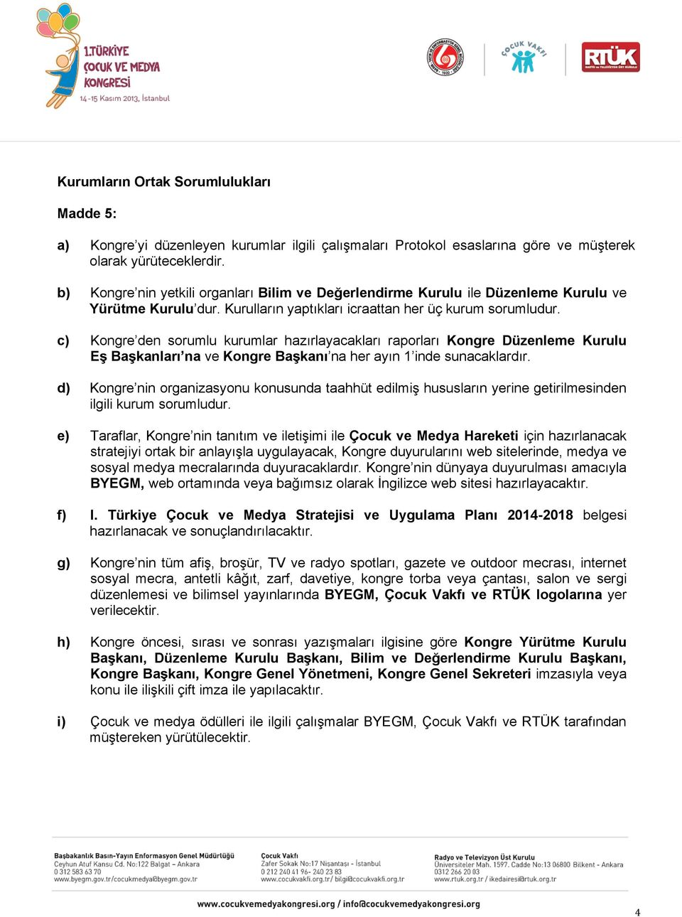 c) Kongre den sorumlu kurumlar hazırlayacakları raporları Kongre Düzenleme Kurulu Eş Başkanları na ve Kongre Başkanı na her ayın 1 inde sunacaklardır.