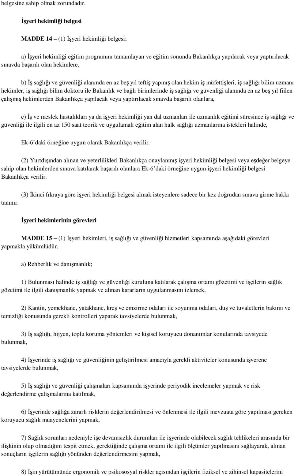 hekimlere, b) İş sağlığı ve güvenliği alanında en az beş yıl teftiş yapmış olan hekim iş müfettişleri, iş sağlığı bilim uzmanı hekimler, iş sağlığı bilim doktoru ile Bakanlık ve bağlı birimlerinde iş