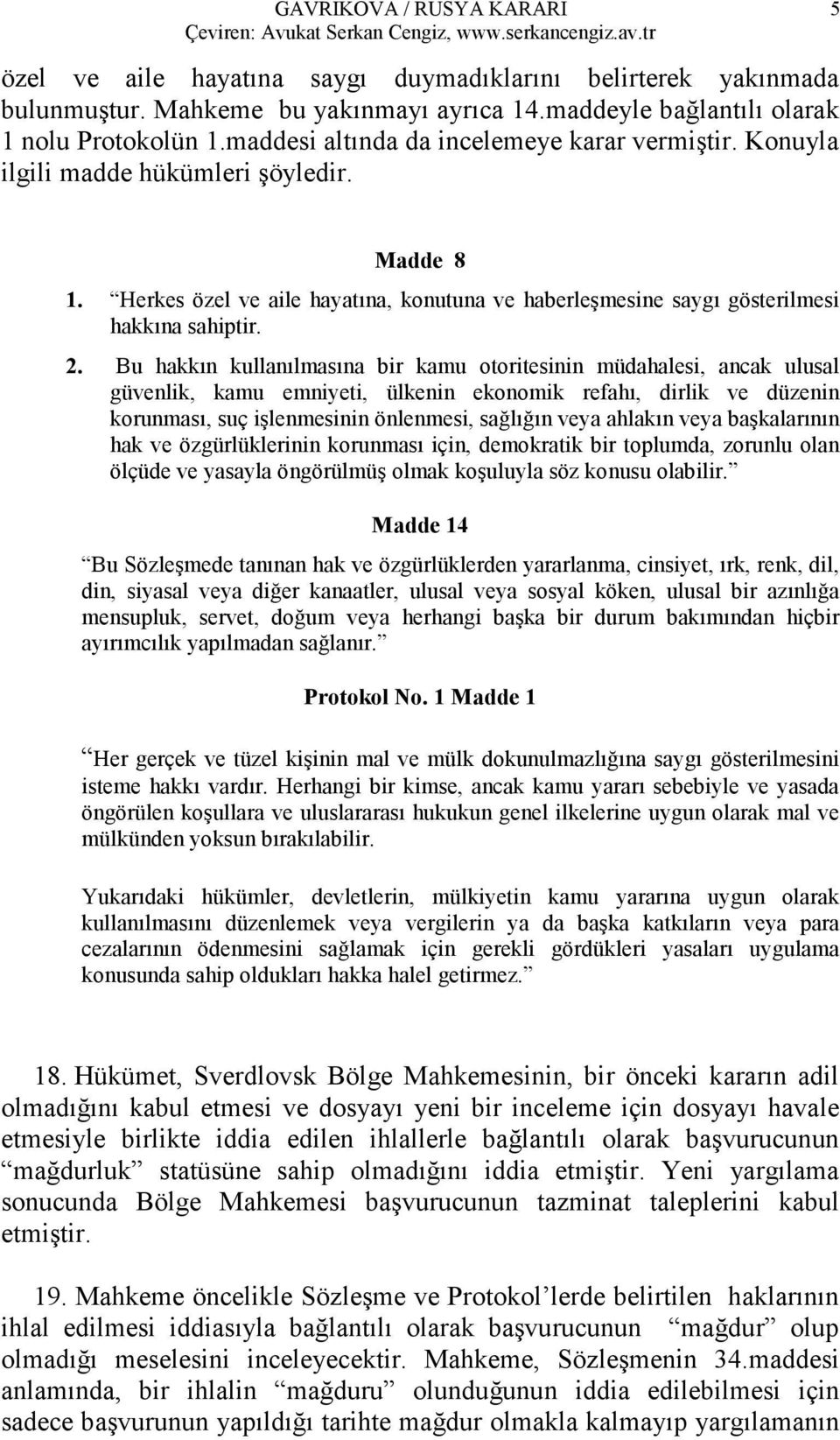 Bu hakkın kullanılmasına bir kamu otoritesinin müdahalesi, ancak ulusal güvenlik, kamu emniyeti, ülkenin ekonomik refahı, dirlik ve düzenin korunması, suç işlenmesinin önlenmesi, sağlığın veya