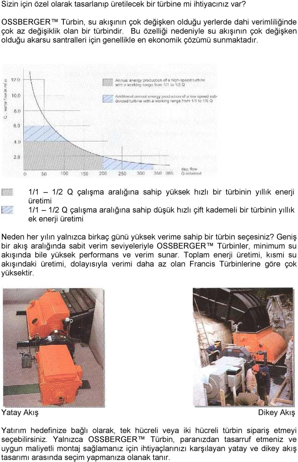 1/1 1/2 Q çalışma aralığına sahip yüksek hızlı bir türbinin yıllık enerji üretimi 1/1 1/2 Q çalışma aralığına sahip düşük hızlı çift kademeli bir türbinin yıllık ek enerji üretimi Neden her yılın