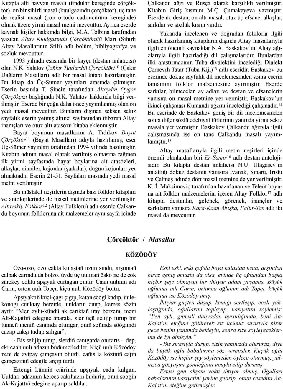 1993 yýlýnda esasýnda bir kayçý (destan anlatýcýsý) olan N.K. Yalatov Çañkýr Tuulardýñ Çörçöktöri 10 (Çakýr Daðlarýn Masallarý) adlý bir masal kitabý hazýrlamýþtýr.