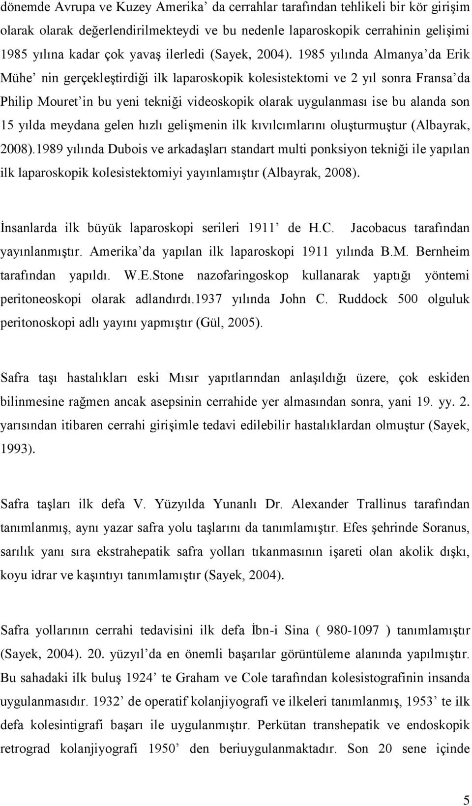 1985 yılında Almanya da Erik Mühe nin gerçekleştirdiği ilk laparoskopik kolesistektomi ve 2 yıl sonra Fransa da Philip Mouret in bu yeni tekniği videoskopik olarak uygulanması ise bu alanda son 15