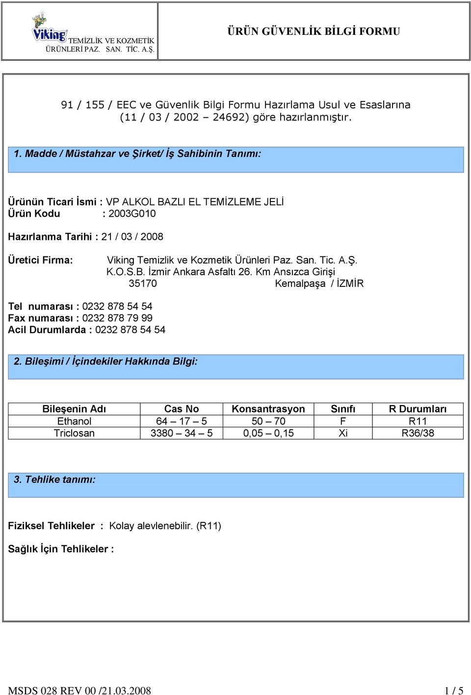 Madde / Müstahzar ve Şirket/ İş Sahibinin Tanımı: Ürünün Ticari İsmi : VP ALKOL BAZLI EL TEMĠZLEME JELĠ Ürün Kodu : 2003G010 Hazırlanma Tarihi : 21 / 03 / 2008 Üretici Firma: Viking Temizlik ve