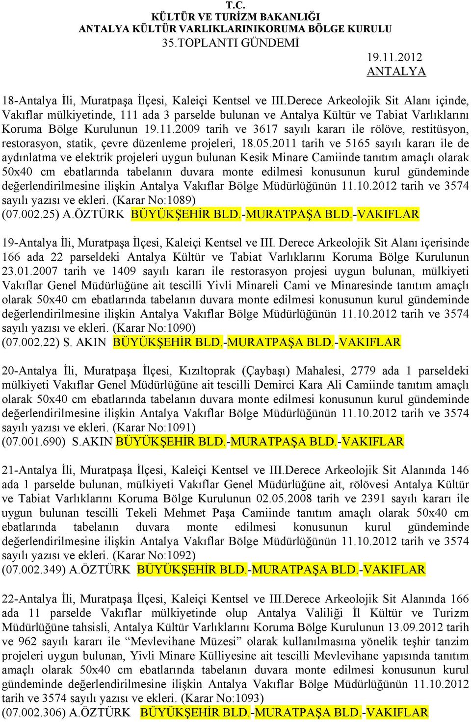 05.2011 tarih ve 5165 sayılı kararı ile de aydınlatma ve elektrik projeleri uygun bulunan Kesik Minare Camiinde tanıtım amaçlı olarak 50x40 cm ebatlarında tabelanın duvara monte edilmesi konusunun