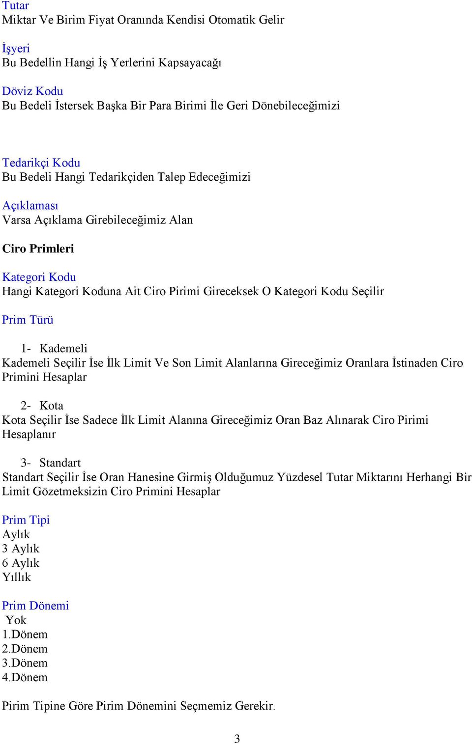 Prim Türü 1- Kademeli Kademeli Seçilir İse İlk Limit Ve Son Limit Alanlarına Gireceğimiz Oranlara İstinaden Ciro Primini Hesaplar 2- Kota Kota Seçilir İse Sadece İlk Limit Alanına Gireceğimiz Oran