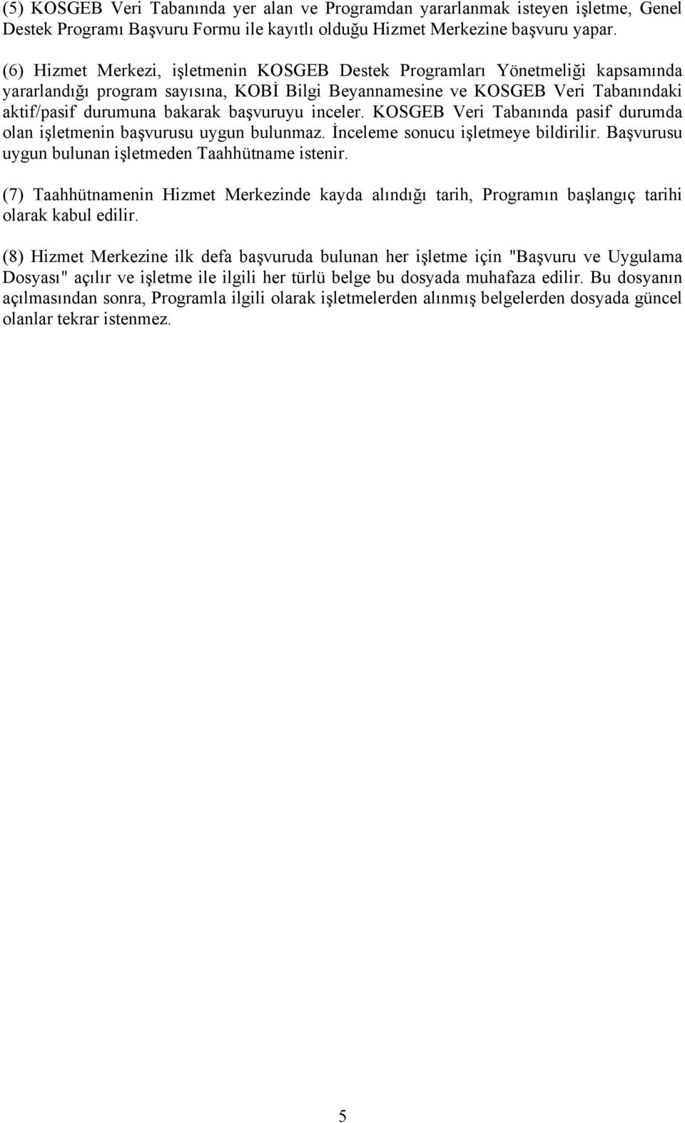 başvuruyu inceler. KOSGEB Veri Tabanında pasif durumda olan işletmenin başvurusu uygun bulunmaz. İnceleme sonucu işletmeye bildirilir. Başvurusu uygun bulunan işletmeden Taahhütname istenir.