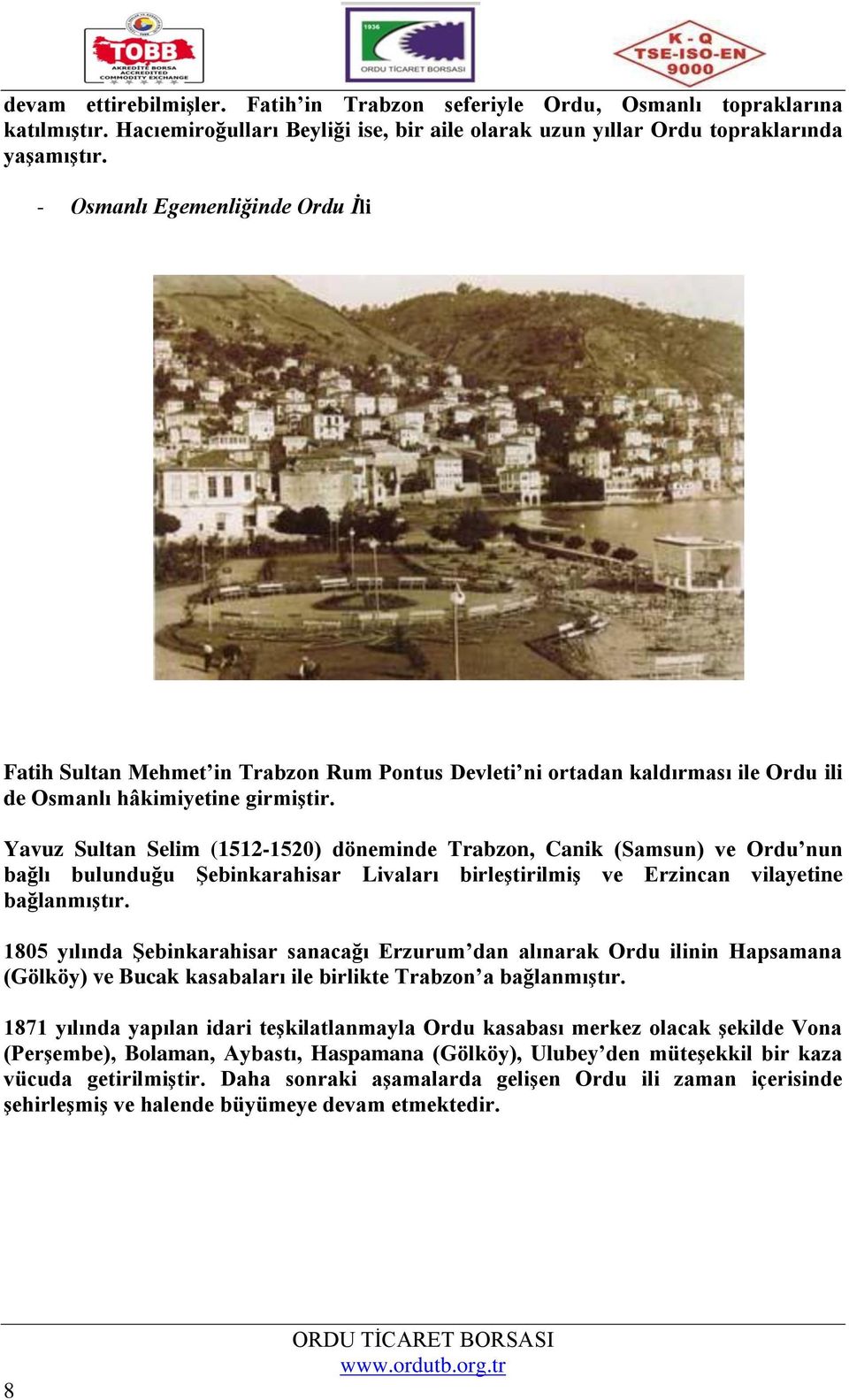Yavuz Sultan Selim (1512-1520) döneminde Trabzon, Canik (Samsun) ve Ordu nun bağlı bulunduğu Şebinkarahisar Livaları birleştirilmiş ve Erzincan vilayetine bağlanmıştır.