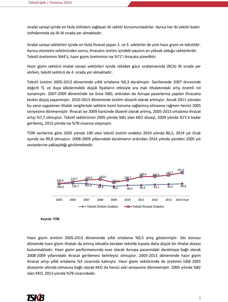 Ayrıca otomotiv sektöründen sonra, ihracatın üretim içindeki payının en yüksek olduğu sektörlerdir. Tekstil üretiminin %44 ü, hazır giyim üretiminin ise %71 i ihracata yöneliktir.