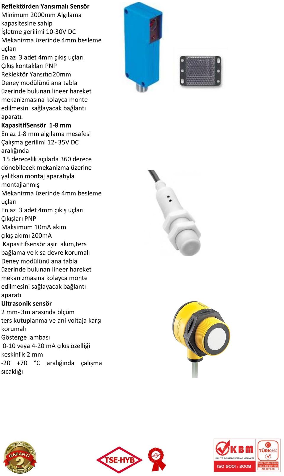 KapasitifSensör 1-8 mm En az 1-8 mm algılama mesafesi Çalışma gerilimi 12-35V DC aralığında 15 derecelik açılarla 360 derece dönebilecek mekanizma üzerine yalıtkan montaj aparatıyla montajlanmış