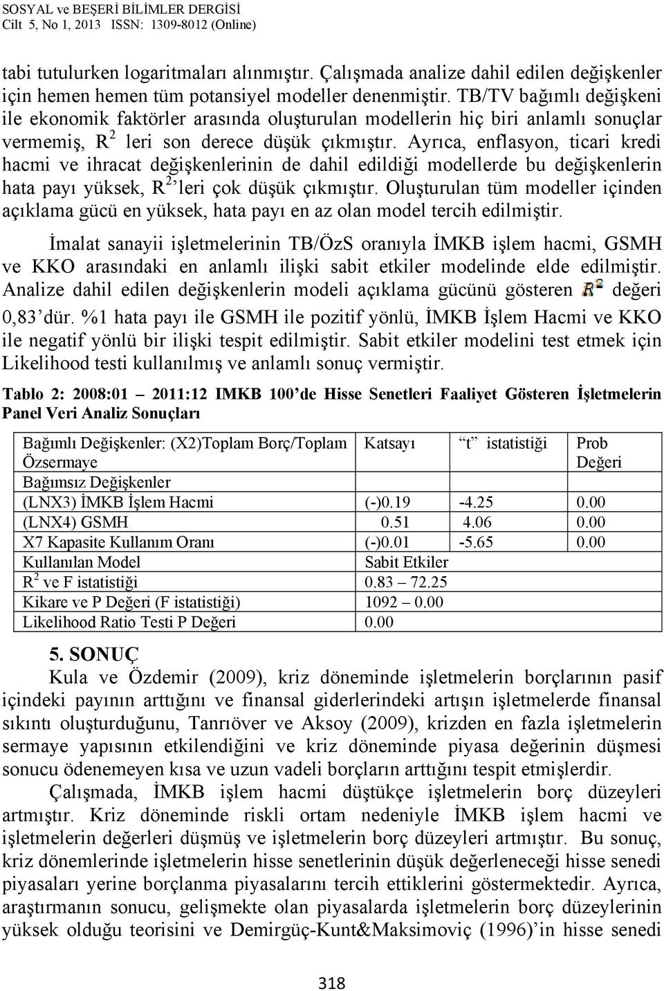 Ayrıca, enflasyon, ticari kredi hacmi ve ihracat değişkenlerinin de dahil edildiği modellerde bu değişkenlerin hata payı yüksek, R 2 leri çok düşük çıkmıştır.