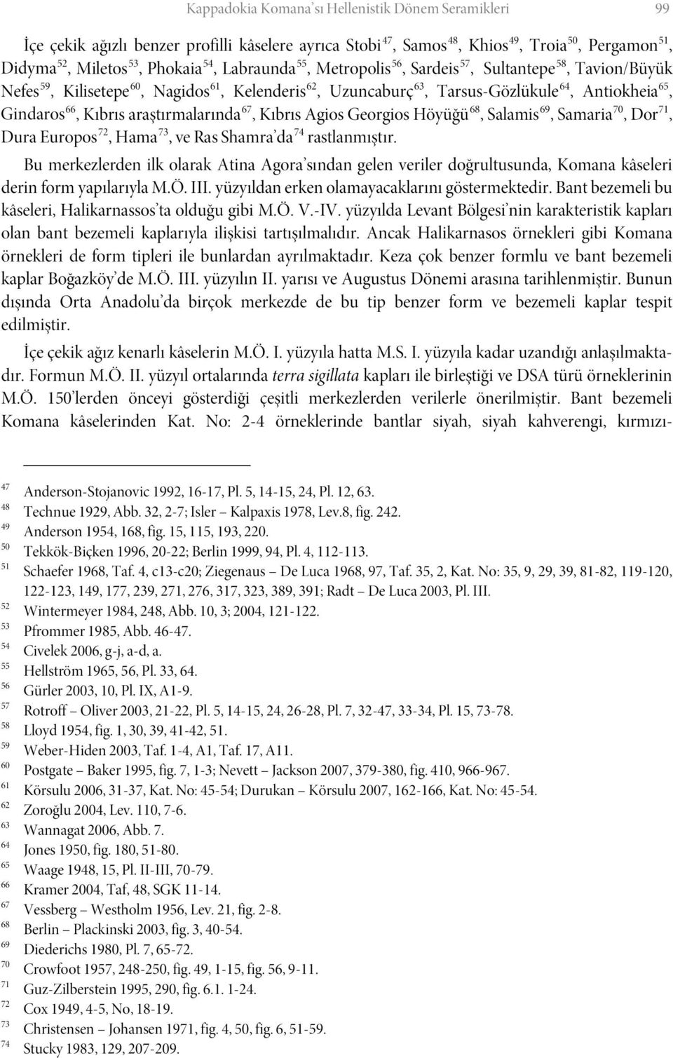 araştırmalarında 67, Kıbrıs Agios Georgios Höyüğü 68, Salamis 69, Samaria 70, Dor 71, Dura Europos 72, Hama 73, ve Ras Shamra da 74 rastlanmıştır.