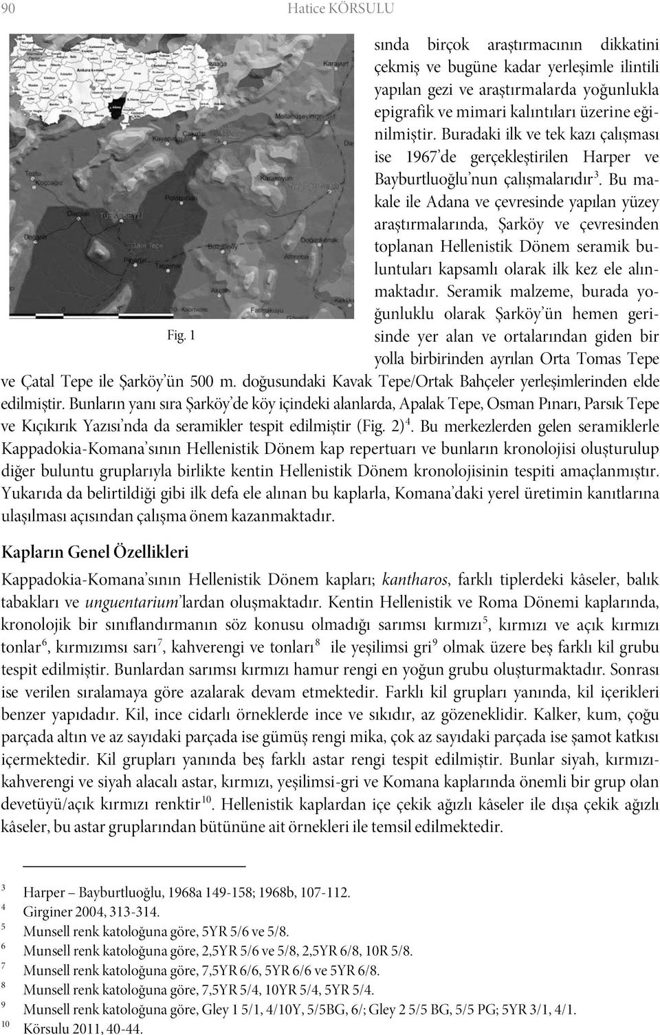 Bu makale ile Adana ve çevresinde yapılan yüzey araştırmalarında, Şarköy ve çevresinden toplanan Hellenistik Dönem seramik buluntuları kapsamlı olarak ilk kez ele alınmaktadır.