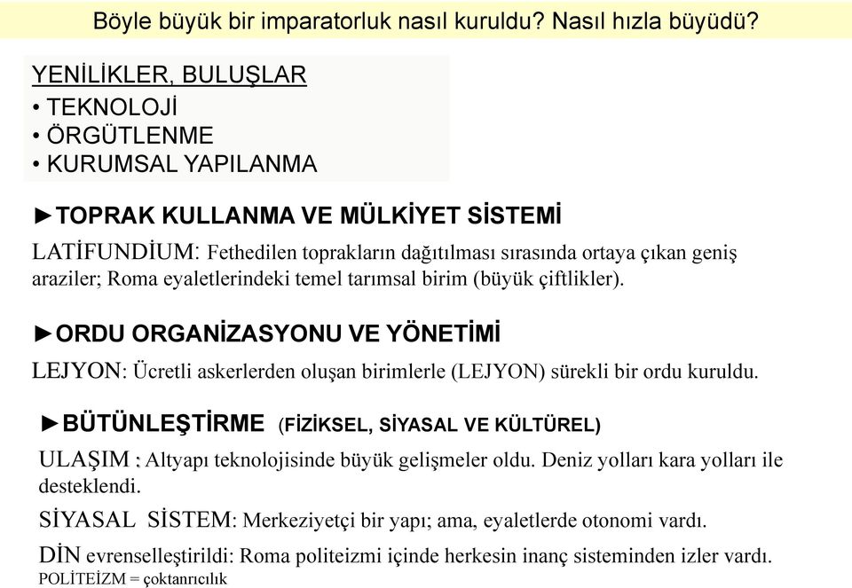 Roma eyaletlerindeki temel tarımsal birim (büyük çiftlikler). ORDU ORGANİZASYONU VE YÖNETİMİ LEJYON: Ücretli askerlerden oluşan birimlerle (LEJYON) sürekli bir ordu kuruldu.