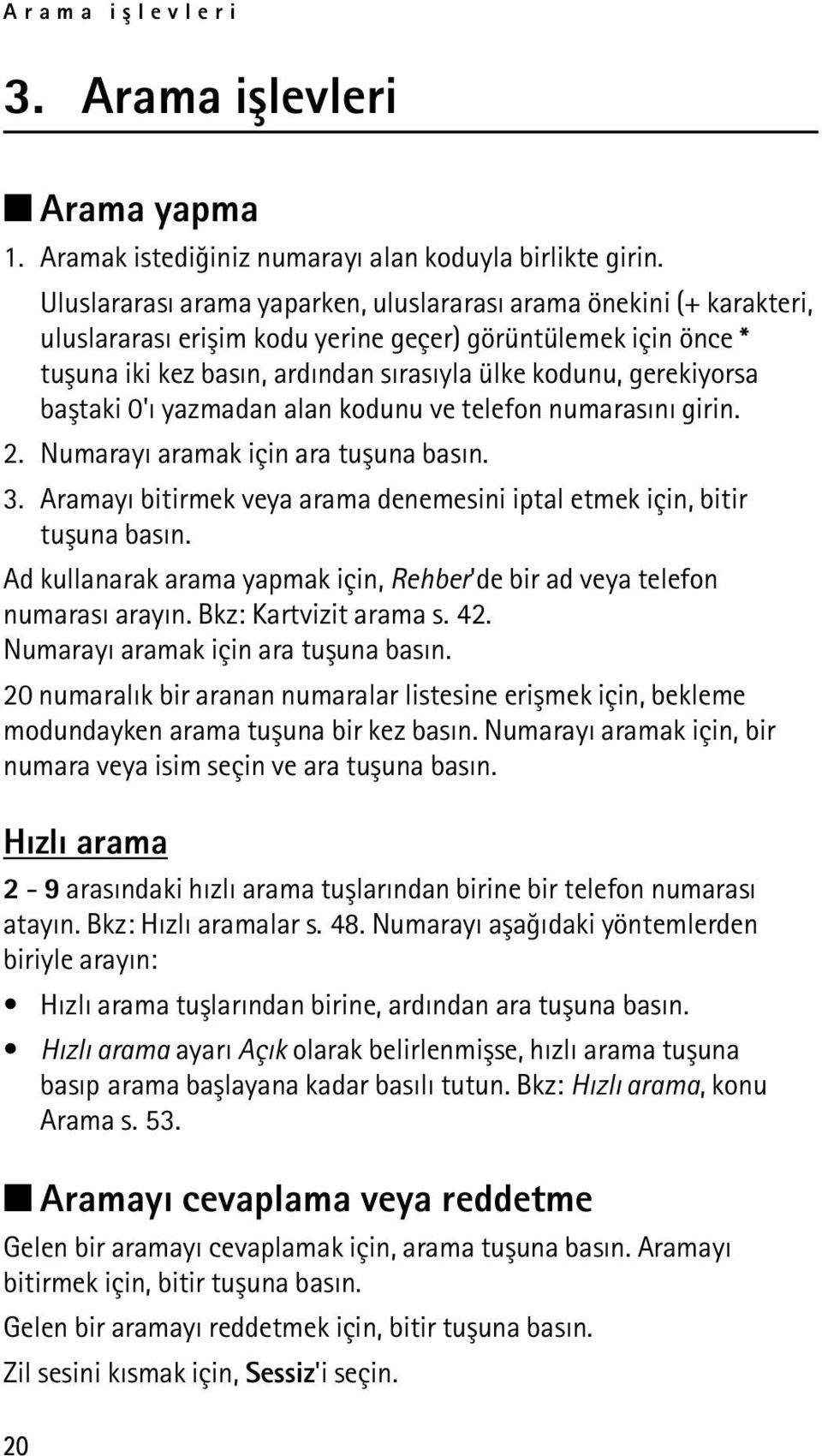 baþtaki 0'ý yazmadan alan kodunu ve telefon numarasýný girin. 2. Numarayý aramak için ara tuþuna basýn. 3. Aramayý bitirmek veya arama denemesini iptal etmek için, bitir tuþuna basýn.