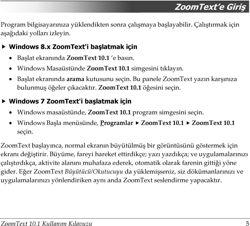 Windows 7 ZoomText'i başlatmak için Windows masaüstünde, ZoomText 10.1 program simgesini seçin. Windows Başla menüsünde, Programlar ZoomText 10.1 ZoomText 10.1 seçin.