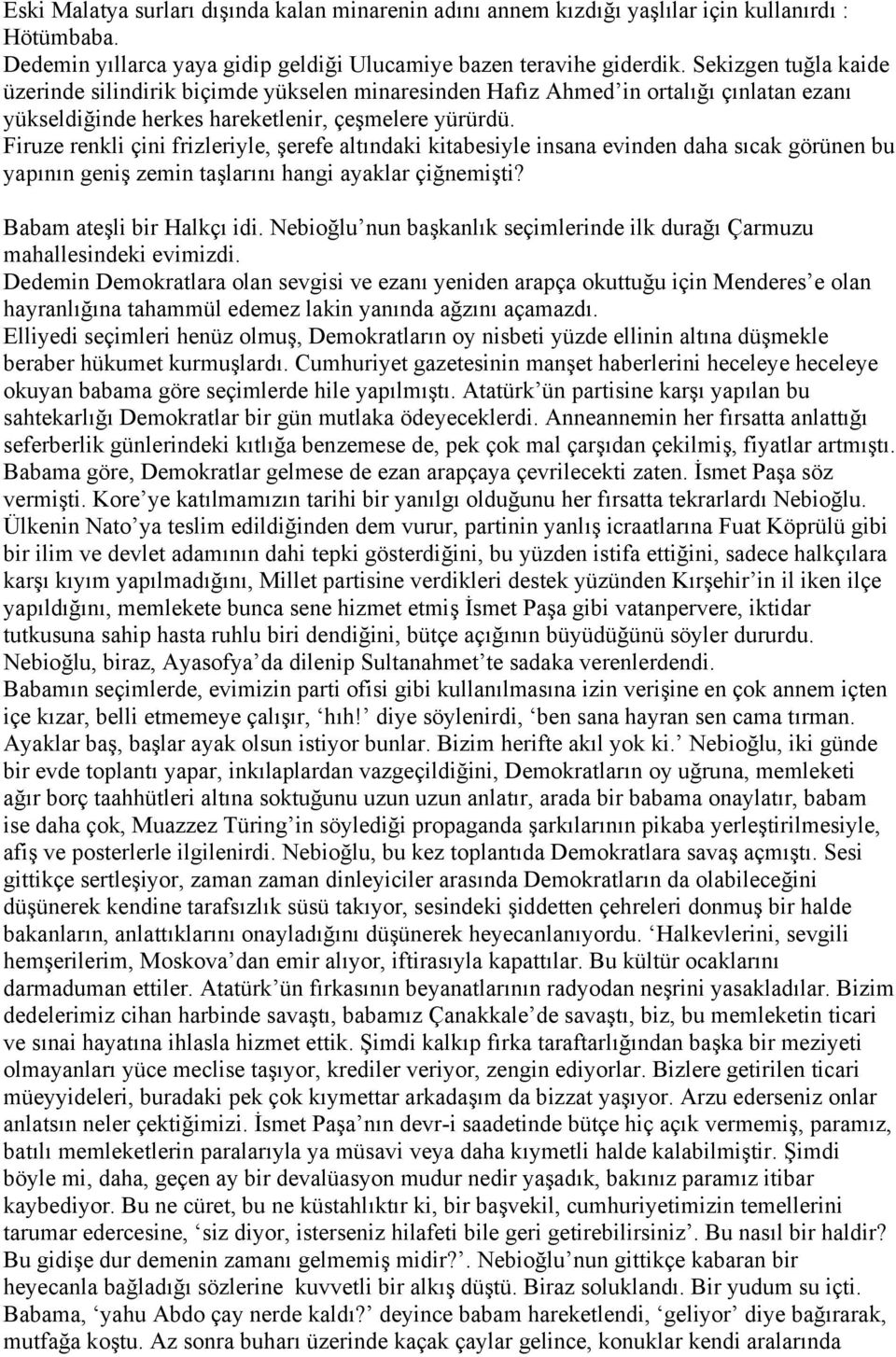 Firuze renkli çini frizleriyle, şerefe altındaki kitabesiyle insana evinden daha sıcak görünen bu yapının geniş zemin taşlarını hangi ayaklar çiğnemişti? Babam ateşli bir Halkçı idi.