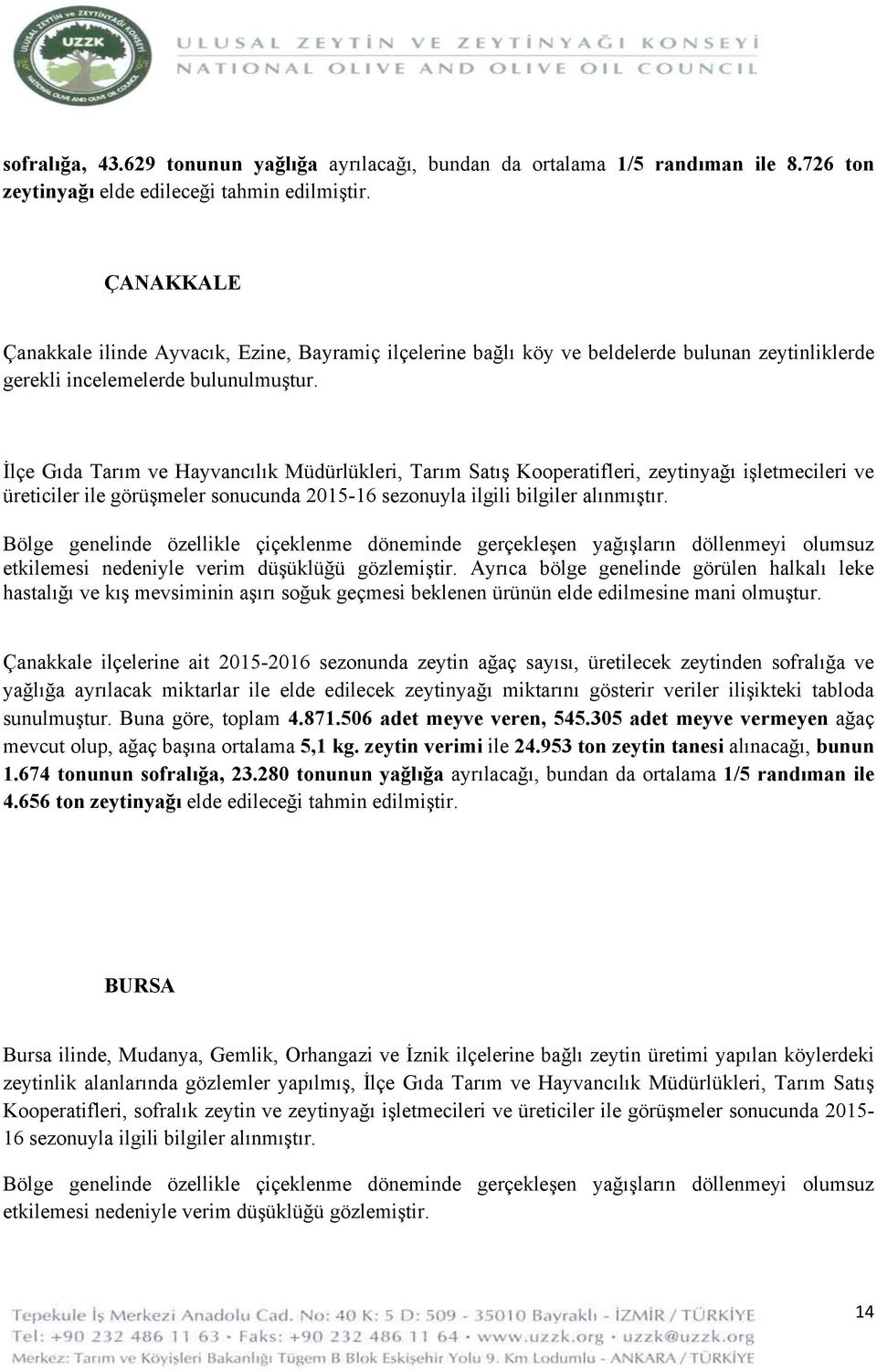 İlçe Gıda Tarım ve Hayvancılık Müdürlükleri, Tarım Satış Kooperatifleri, zeytinyağı işletmecileri ve üreticiler ile görüşmeler sonucunda 2015-16 sezonuyla ilgili bilgiler alınmıştır.