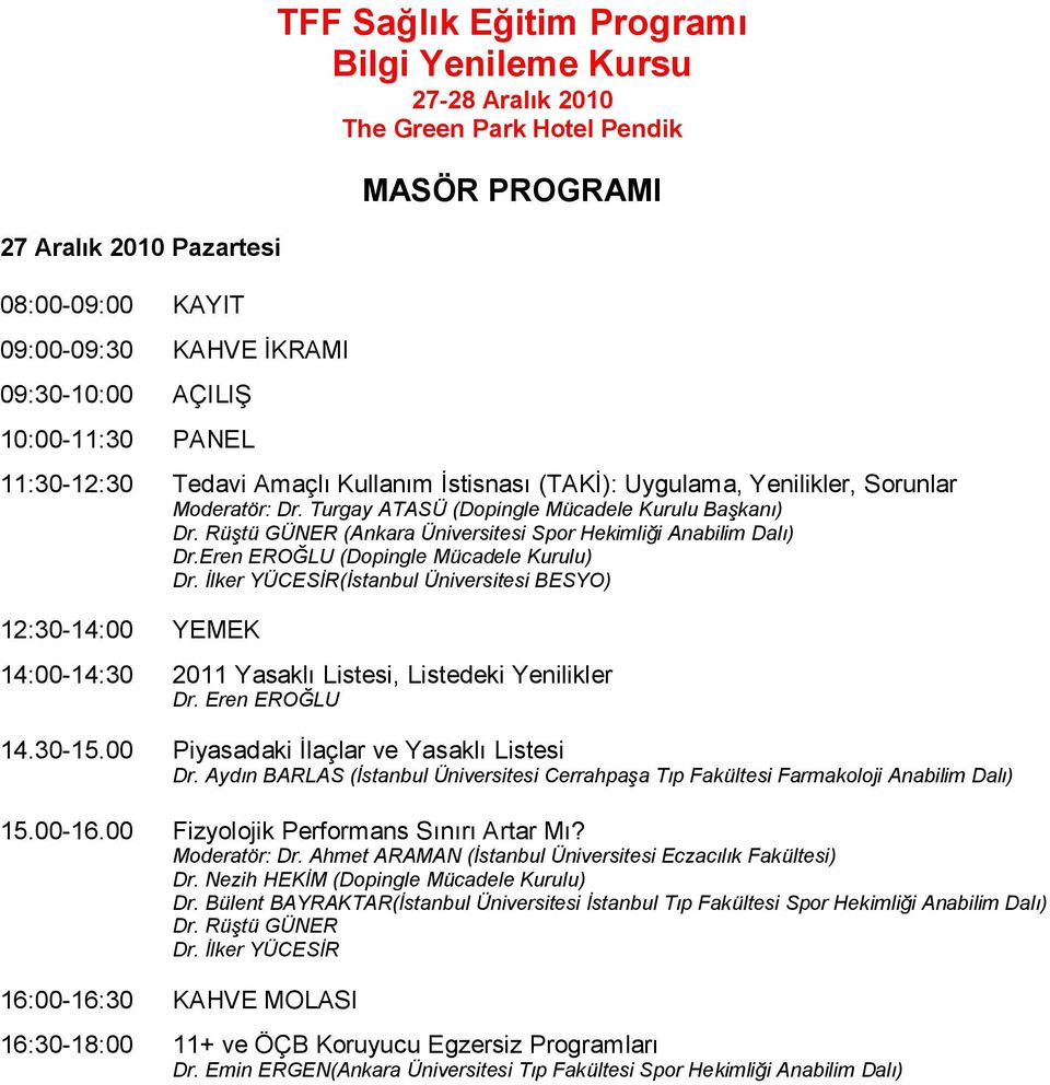 Eren EROĞLU (Dopingle Mücadele Kurulu) (Ġstanbul Üniversitesi BESYO) 14:00-14:30 2011 Yasaklı Listesi, Listedeki Yenilikler Dr. Eren EROĞLU 14.30-15.00 Piyasadaki İlaçlar ve Yasaklı Listesi Dr.