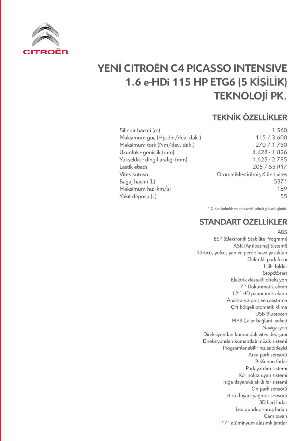 785 Lastik ebadı 205 / 55 R17 Vites kutusu Otomatikleştirilmiş 6 ileri vites agaj hacmi (L) 537* Maksimum hız (km/s) 189 Yakıt deposu (L) 55 * 2. sıra koltukların arkasında koltuk yüksekliğinde.