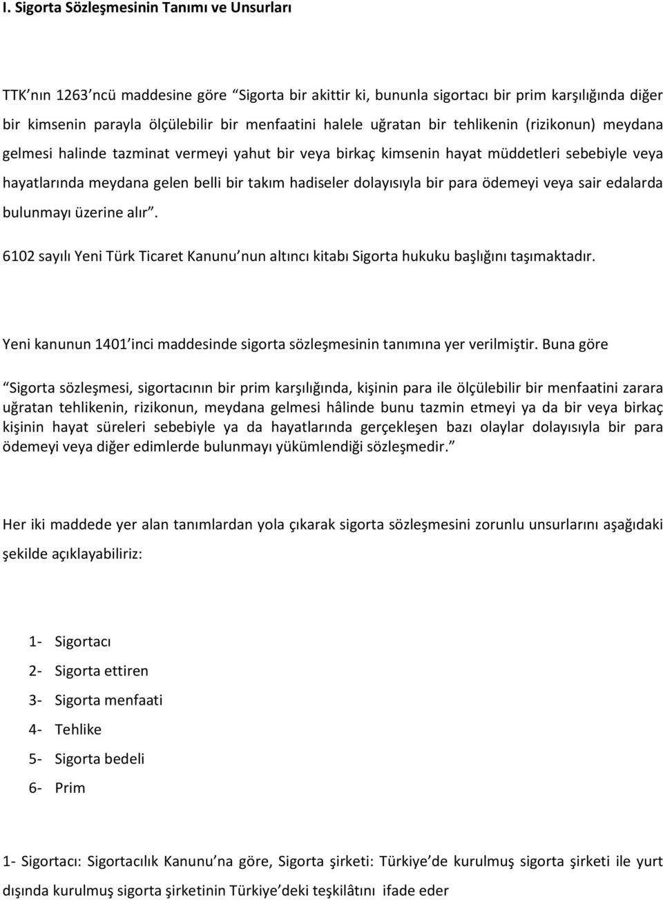 dolayısıyla bir para ödemeyi veya sair edalarda bulunmayı üzerine alır. 6102 sayılı Yeni Türk Ticaret Kanunu nun altıncı kitabı Sigorta hukuku başlığını taşımaktadır.