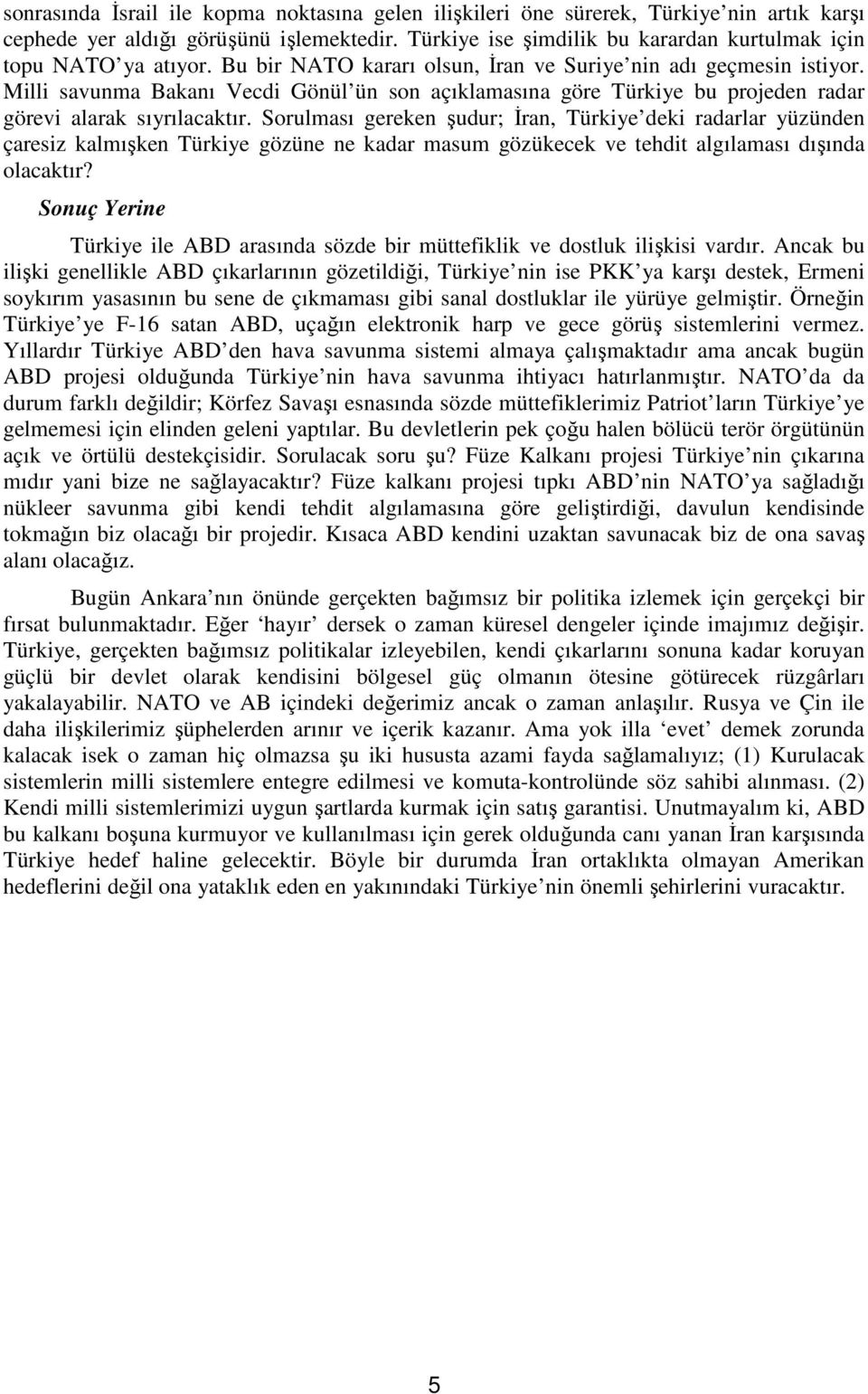 Milli savunma Bakanı Vecdi Gönül ün son açıklamasına göre Türkiye bu projeden radar görevi alarak sıyrılacaktır.