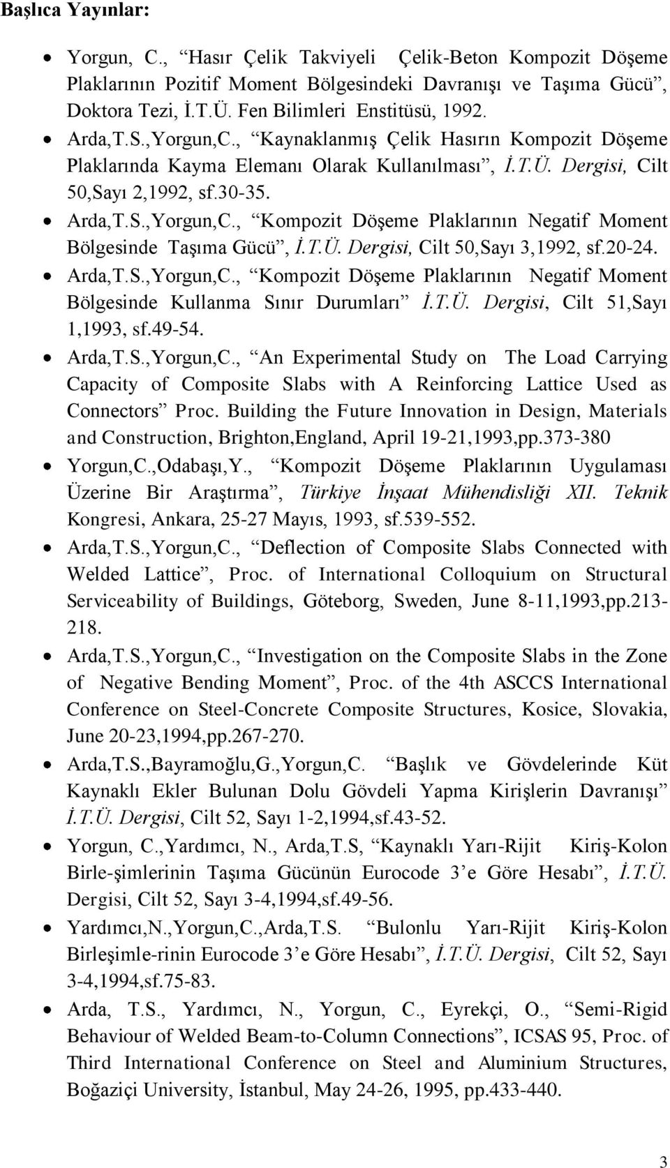 T.Ü. Dergisi, Cilt 50,Sayı 3,1992, sf.20-24. Arda,T.S.,Yorgun,C., Kompozit Döşeme Plaklarının Negatif Moment Bölgesinde Kullanma Sınır Durumları İ.T.Ü. Dergisi, Cilt 51,Sayı 1,1993, sf.49-54. Arda,T.S.,Yorgun,C., An Experimental Study on The Load Carrying Capacity of Composite Slabs with A Reinforcing Lattice Used as Connectors Proc.