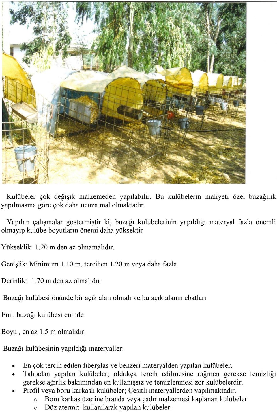 10 m, tercihen 1.20 m veya daha fazla Derinlik: 1.70 m den az olmalıdır. Buzağı kulübesi önünde bir açık alan olmalı ve bu açık alanın ebatları Eni, buzağı kulübesi eninde Boyu, en az 1.5 m olmalıdır.