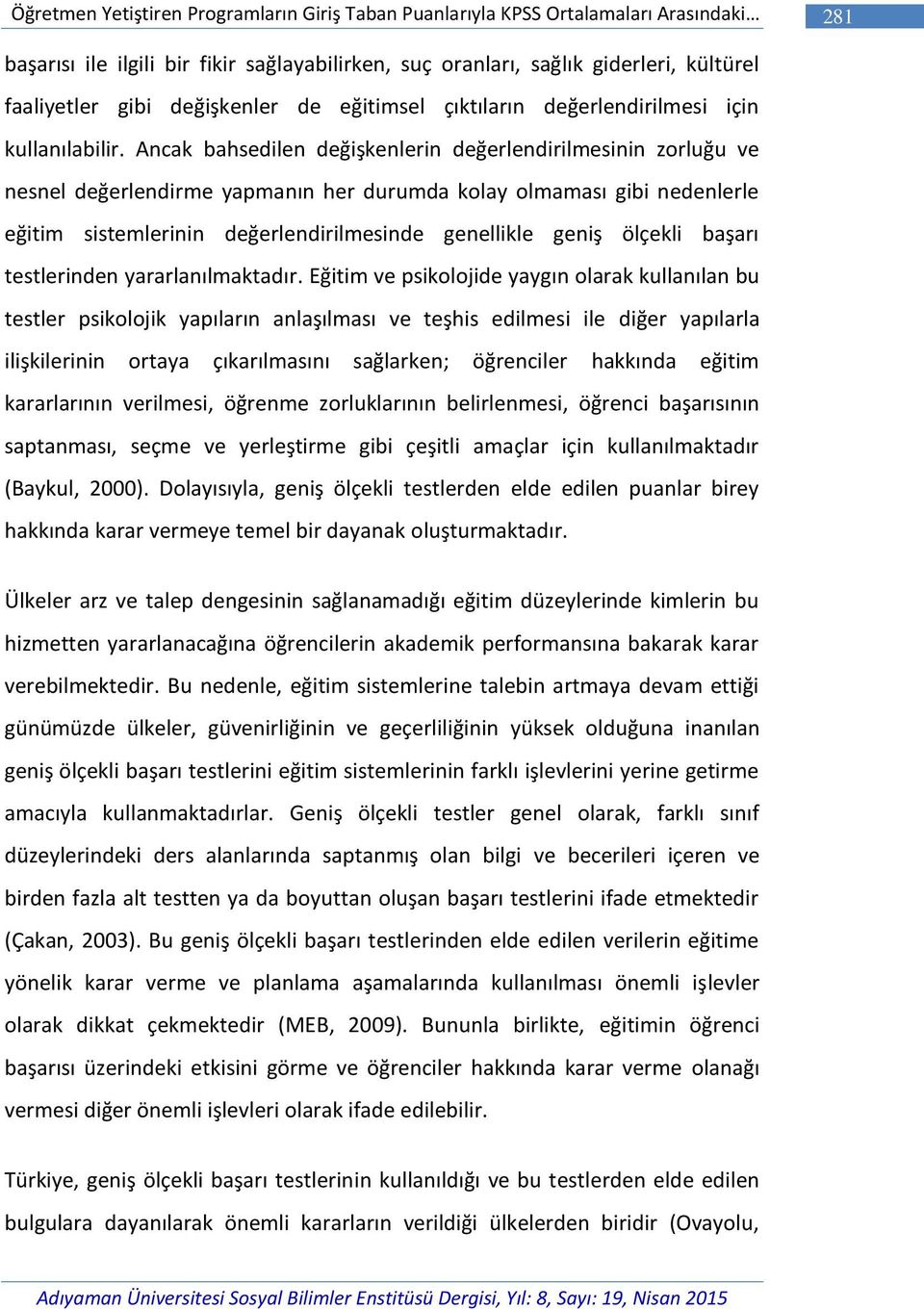 Ancak bahsedilen değişkenlerin değerlendirilmesinin zorluğu ve nesnel değerlendirme yapmanın her durumda kolay olmaması gibi nedenlerle eğitim sistemlerinin değerlendirilmesinde genellikle geniş