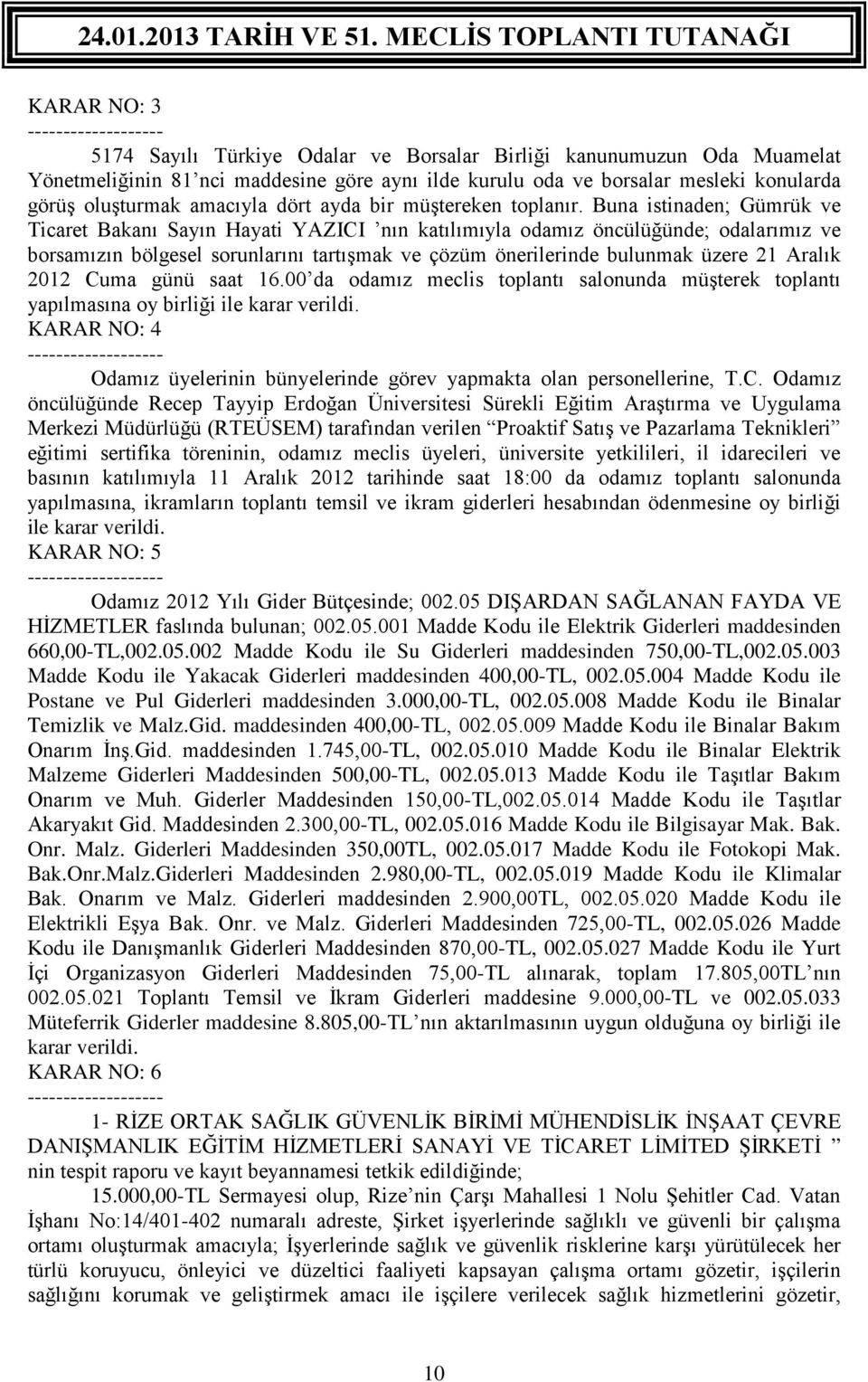 Buna istinaden; Gümrük ve Ticaret Bakanı Sayın Hayati YAZICI nın katılımıyla odamız öncülüğünde; odalarımız ve borsamızın bölgesel sorunlarını tartışmak ve çözüm önerilerinde bulunmak üzere 21 Aralık