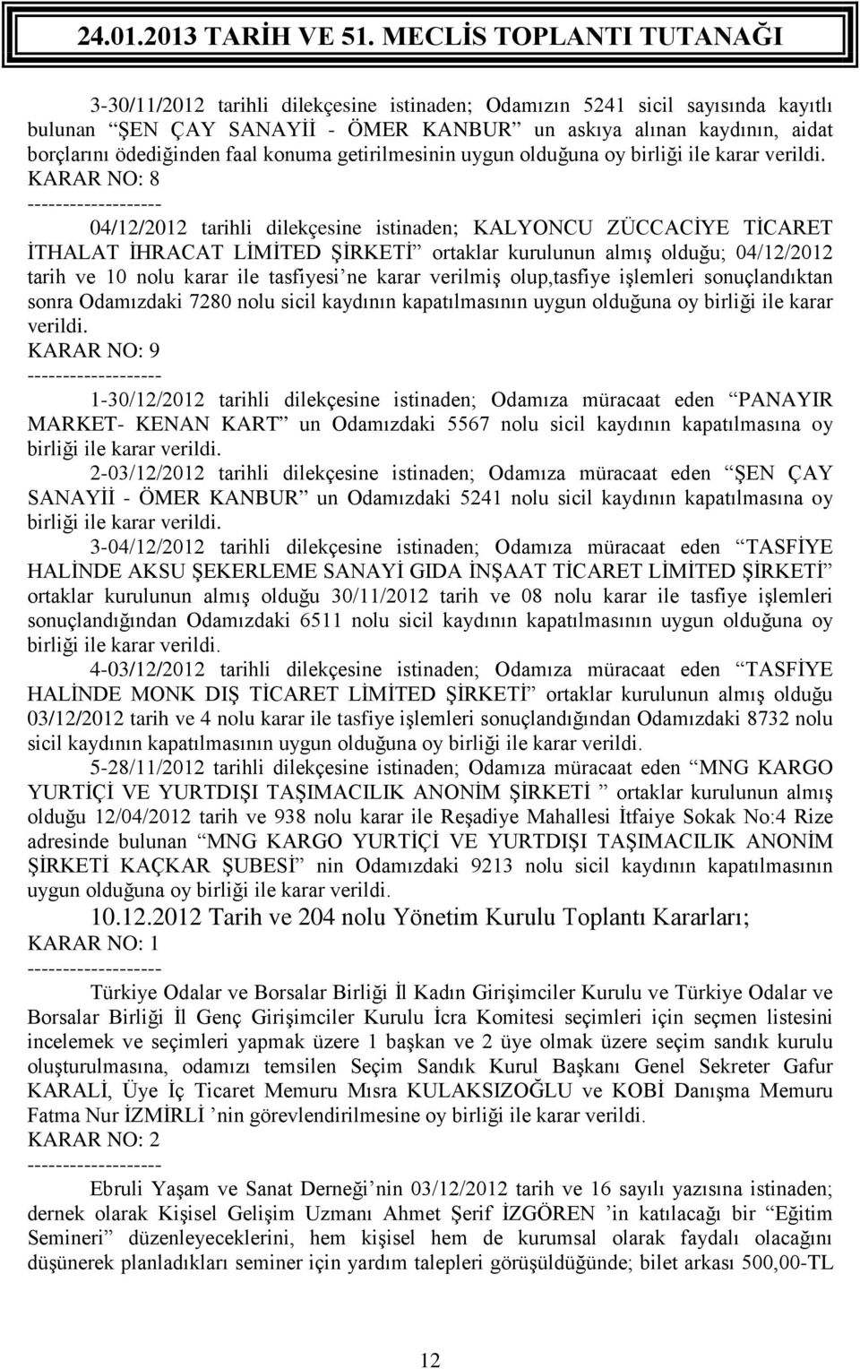 KARAR NO: 8 04/12/2012 tarihli dilekçesine istinaden; KALYONCU ZÜCCACİYE TİCARET İTHALAT İHRACAT LİMİTED ŞİRKETİ ortaklar kurulunun almış olduğu; 04/12/2012 tarih ve 10 nolu karar ile tasfiyesi ne