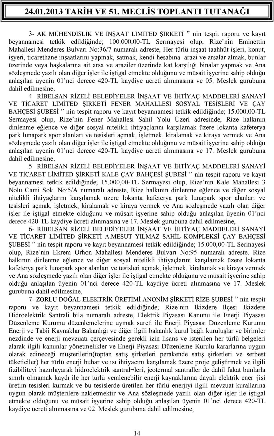 kat karşılığı binalar yapmak ve Ana sözleşmede yazılı olan diğer işler ile iştigal etmekte olduğunu ve müsait işyerine sahip olduğu anlaşılan üyenin 01 nci derece 420-TL kaydiye ücreti alınmasına ve