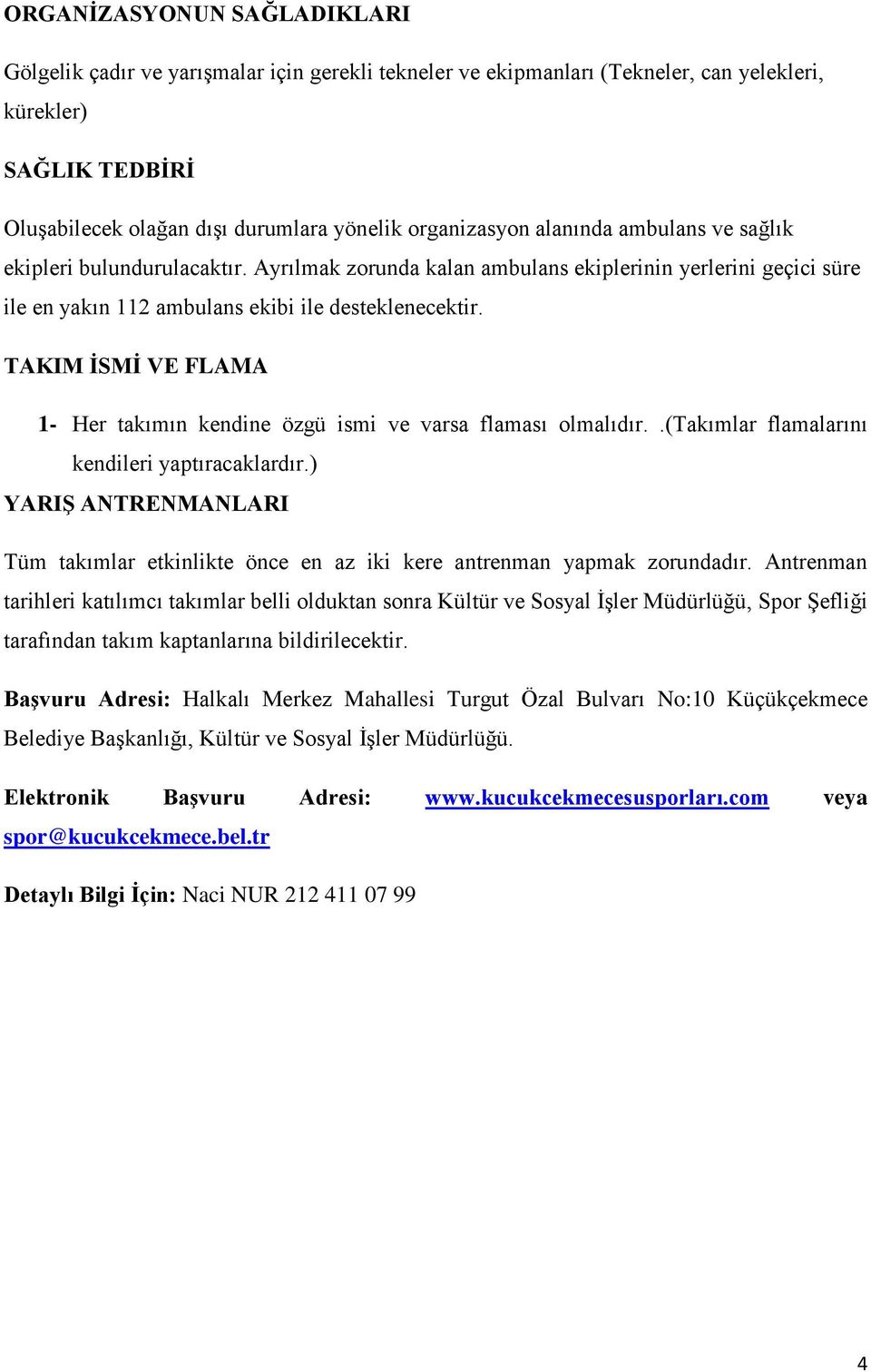 TAKIM İSMİ VE FLAMA 1- Her takımın kendine özgü ismi ve varsa flaması olmalıdır..(takımlar flamalarını kendileri yaptıracaklardır.