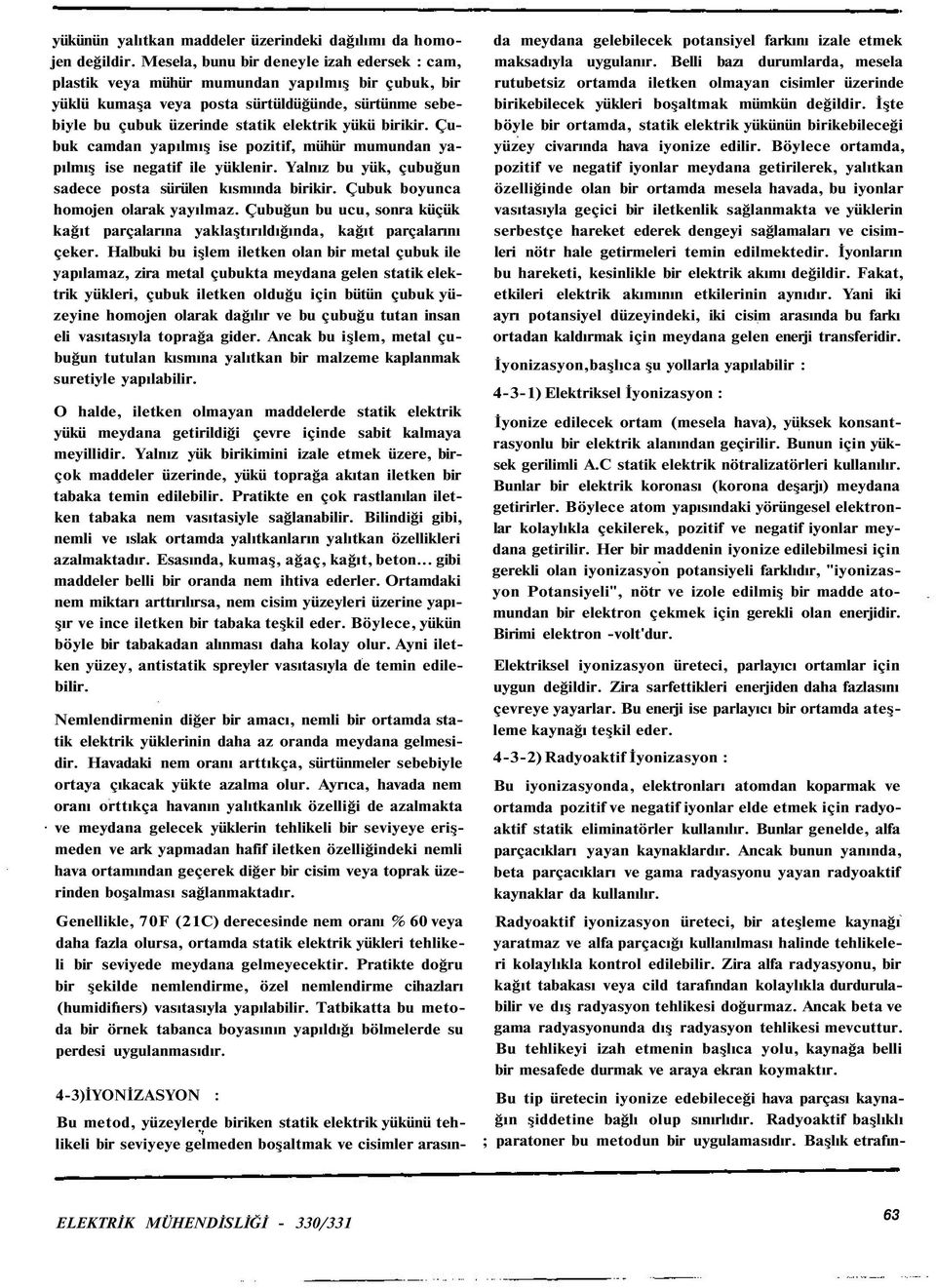 birikir. Çubuk camdan yapılmış ise pozitif, mühür mumundan yapılmış ise negatif ile yüklenir. Yalnız bu yük, çubuğun sadece posta sürülen kısmında birikir. Çubuk boyunca homojen olarak yayılmaz.