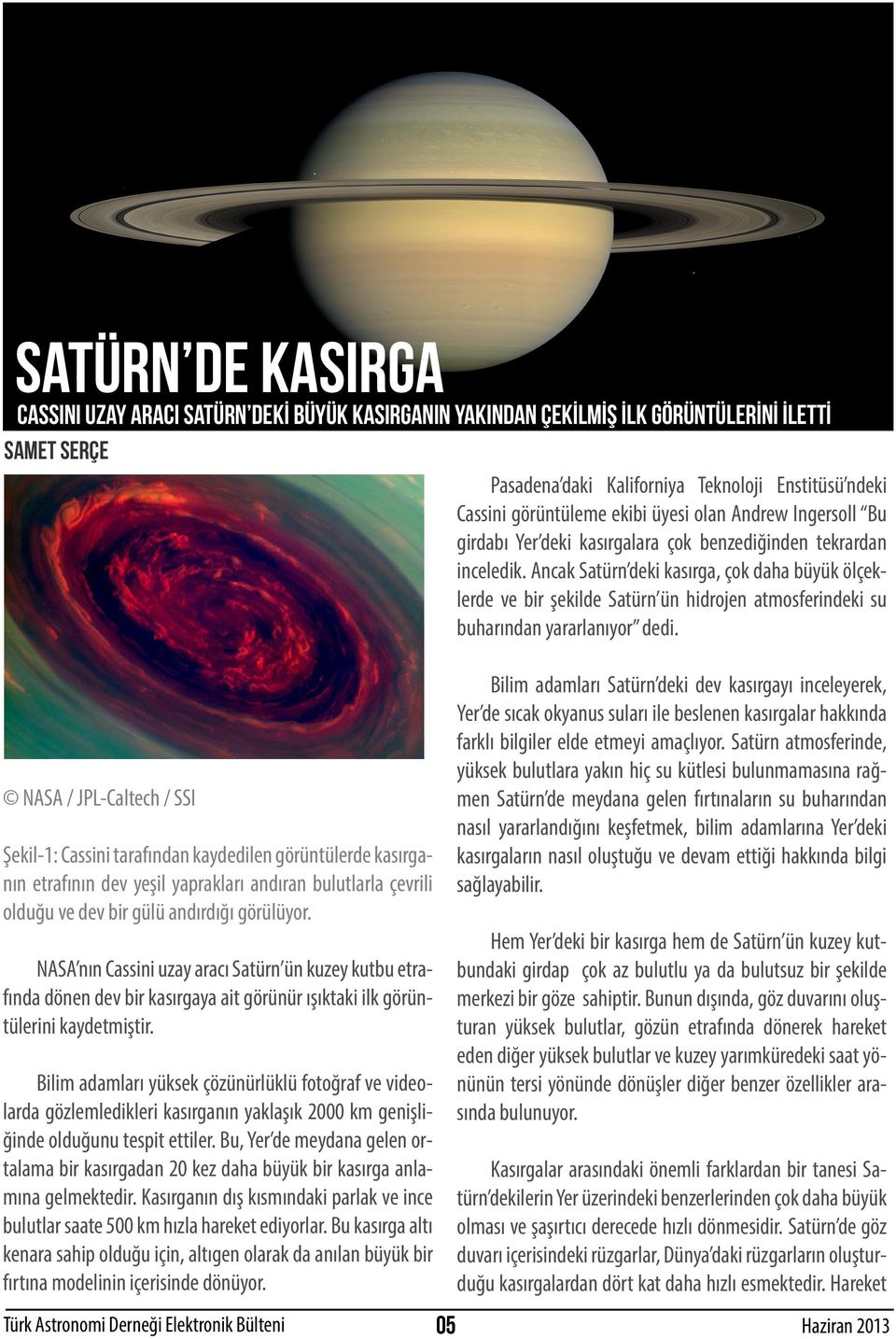 Ancak Satürn deki kasırga, çok daha büyük ölçeklerde ve bir şekilde Satürn ün hidrojen atmosferindeki su buharından yararlanıyor dedi.