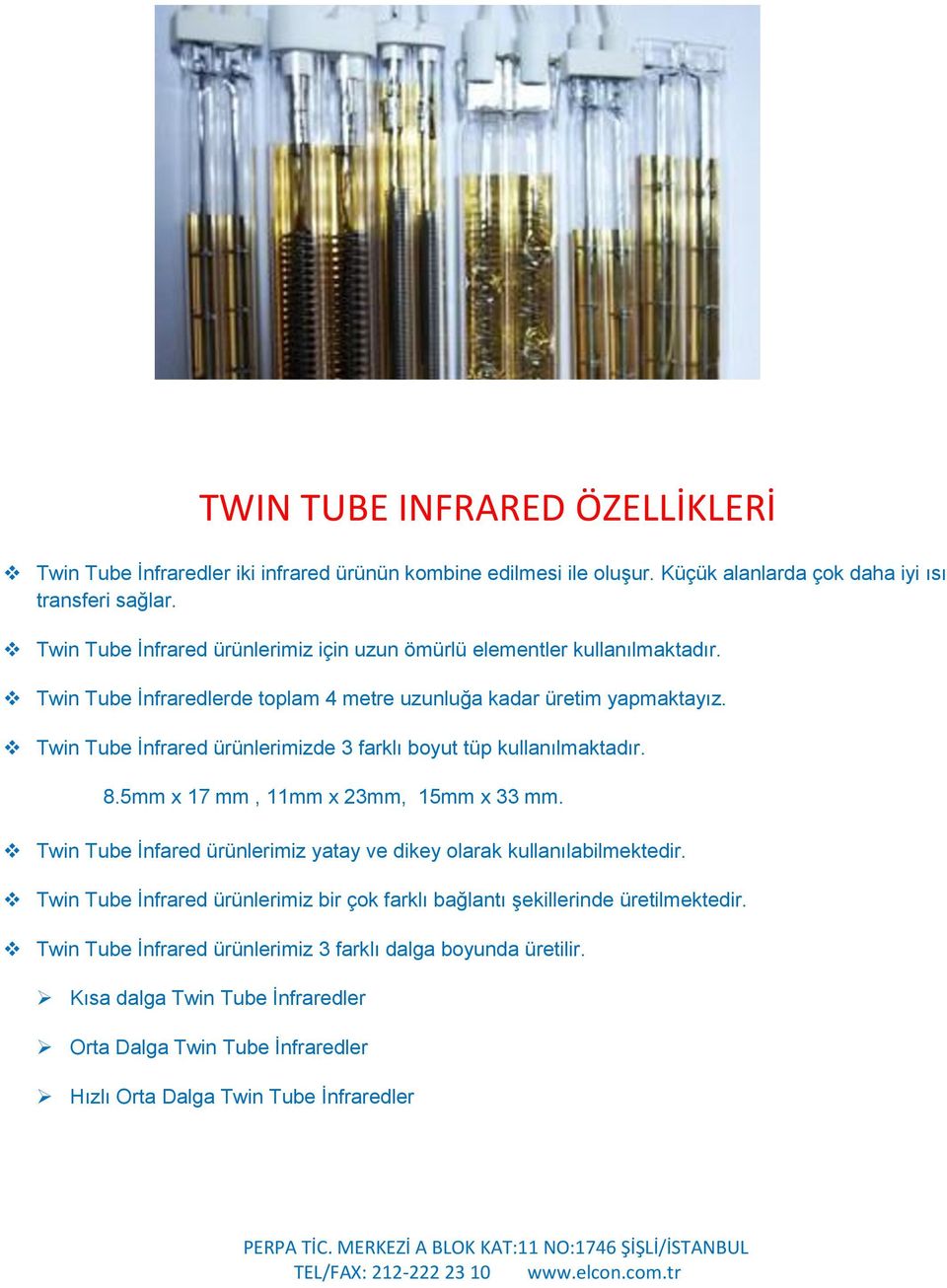 Twin Tube İnfrared ürünlerimizde 3 farklı boyut tüp kullanılmaktadır. 8.5mm x 17 mm, 11mm x 23mm, 15mm x 33 mm. Twin Tube İnfared ürünlerimiz yatay ve dikey olarak kullanılabilmektedir.