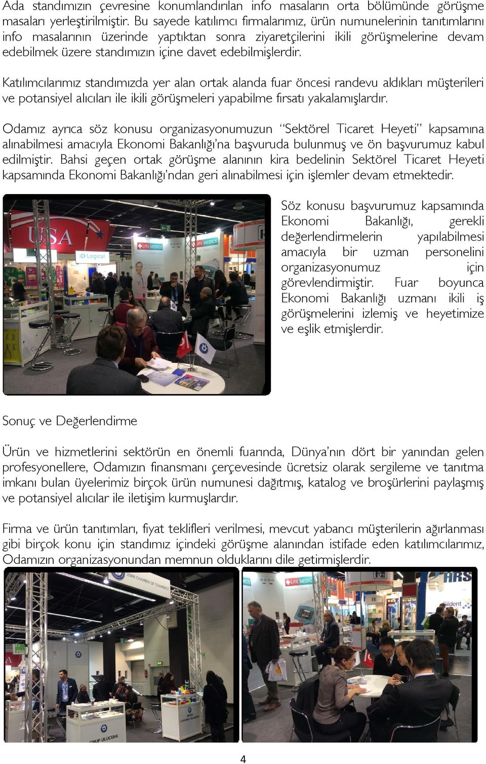 edebilmişlerdir. Katılımcılarımız standımızda yer alan ortak alanda fuar öncesi randevu aldıkları müşterileri ve potansiyel alıcıları ile ikili görüşmeleri yapabilme fırsatı yakalamışlardır.