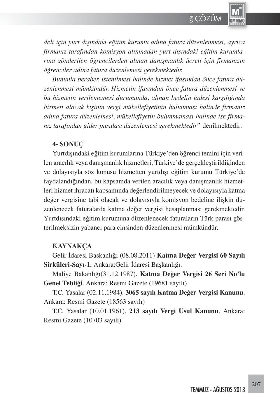 Hizmetin ifasından önce fatura düzenlenmesi ve bu hizmetin verilememesi durumunda, alınan bedelin iadesi karşılığında hizmeti alacak kişinin vergi mükellefiyetinin bulunması halinde firmanız adına