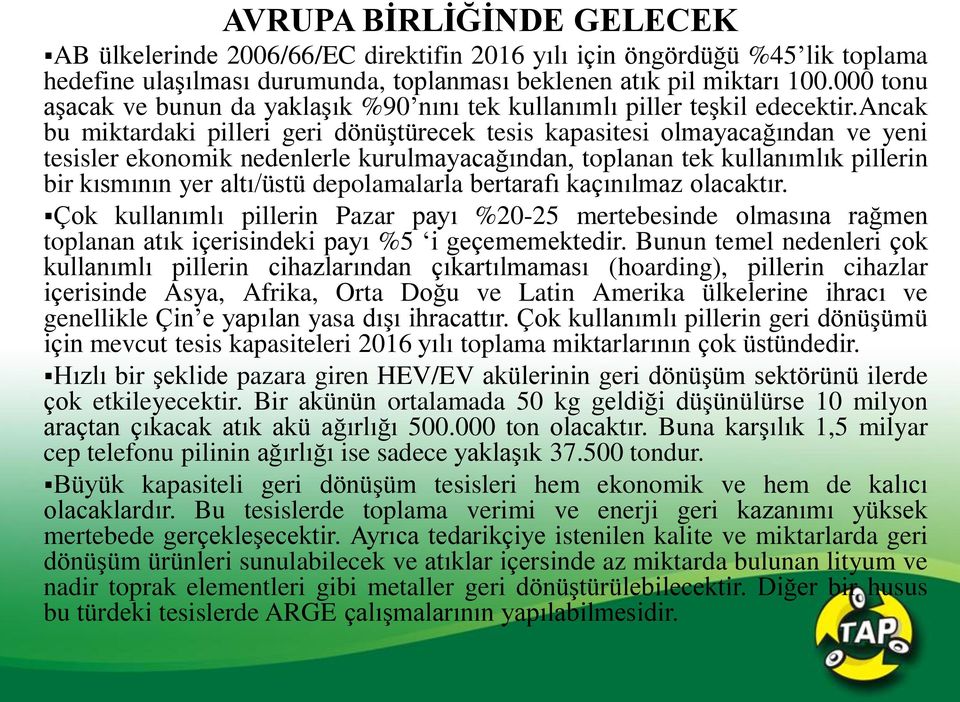 ancak bu miktardaki pilleri geri dönüştürecek tesis kapasitesi olmayacağından ve yeni tesisler ekonomik nedenlerle kurulmayacağından, toplanan tek kullanımlık pillerin bir kısmının yer altı/üstü